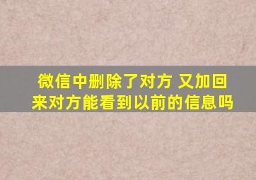 微信中删除了对方 又加回来对方能看到以前的信息吗